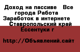 Доход на пассиве - Все города Работа » Заработок в интернете   . Ставропольский край,Ессентуки г.